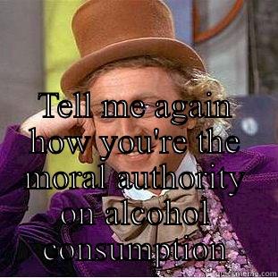  TELL ME AGAIN HOW YOU'RE THE MORAL AUTHORITY ON ALCOHOL CONSUMPTION Condescending Wonka