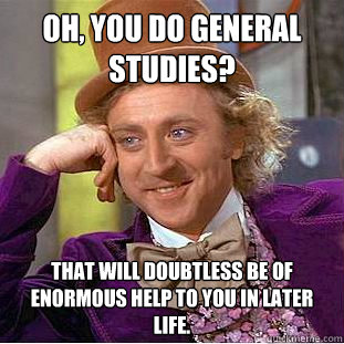 Oh, you do General Studies? That will doubtless be of enormous help to you in later life.  Condescending Wonka