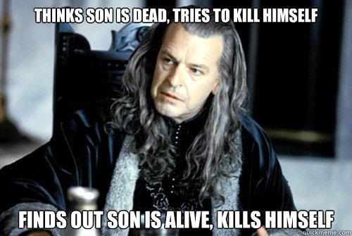 Thinks son is dead, tries to kill himself finds out son is alive, kills himself  - Thinks son is dead, tries to kill himself finds out son is alive, kills himself   scumbag denethor