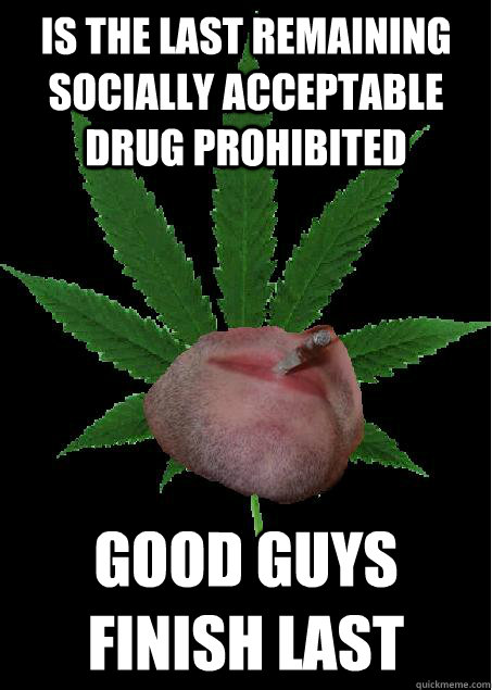 is the last remaining socially acceptable drug prohibited good guys finish last  Good Guy Weed