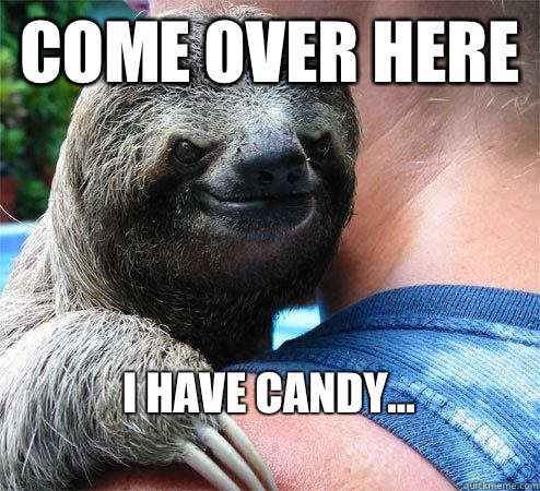 Come Over Here I have candy...
  Suspiciously Evil Sloth