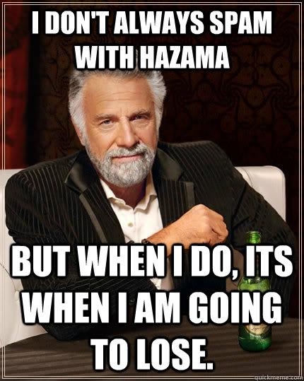 I don't always spam with Hazama but when i do, its when I am going to lose.  The Most Interesting Man In The World