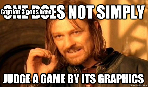 ONE DOES NOT SIMPLY JUDGE A GAME BY ITS GRAPHICS Caption 3 goes here  One Does Not Simply