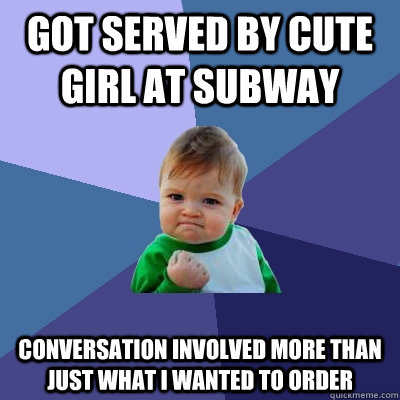 Got served by cute girl at subway conversation involved more than just what I wanted to order - Got served by cute girl at subway conversation involved more than just what I wanted to order  Success Kid