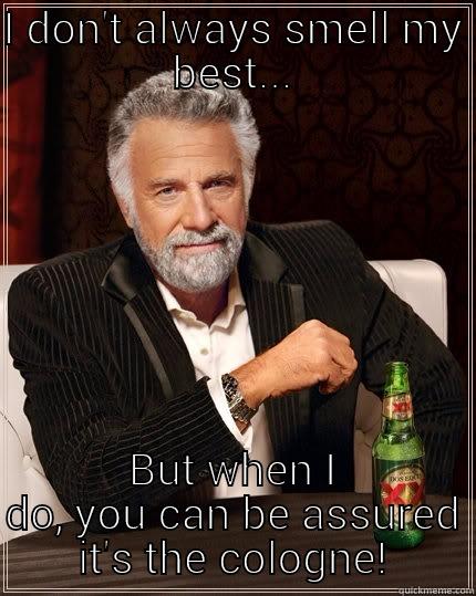 I DON'T ALWAYS SMELL MY BEST... BUT WHEN I DO, YOU CAN BE ASSURED IT'S THE COLOGNE! The Most Interesting Man In The World