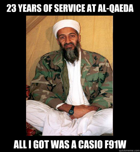 23 years of service at al-qaeda all i got was a Casio F91W
 - 23 years of service at al-qaeda all i got was a Casio F91W
  osama watch