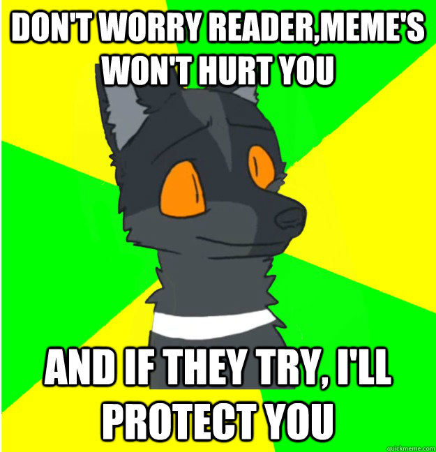 don't worry reader,meme's won't hurt you and if they try, I'll protect you - don't worry reader,meme's won't hurt you and if they try, I'll protect you  LimeyWolf