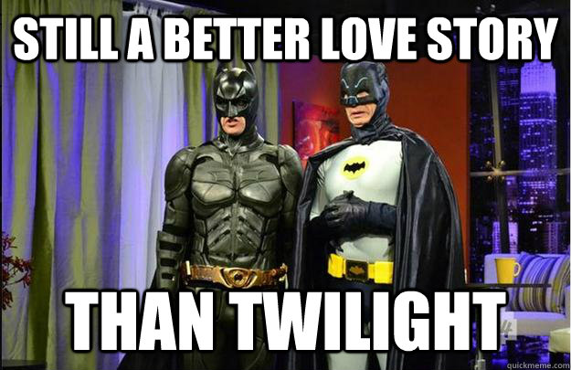 still a better love story than TWILIGHT - still a better love story than TWILIGHT  Batman Memes