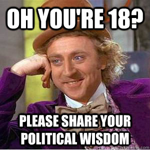 oh you're 18? please share your political wisdom  willy wonka