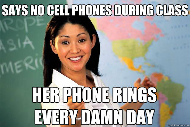 says No cell phones during class
 Her phone rings every damn day - says No cell phones during class
 Her phone rings every damn day  Unhelpful High School Teacher