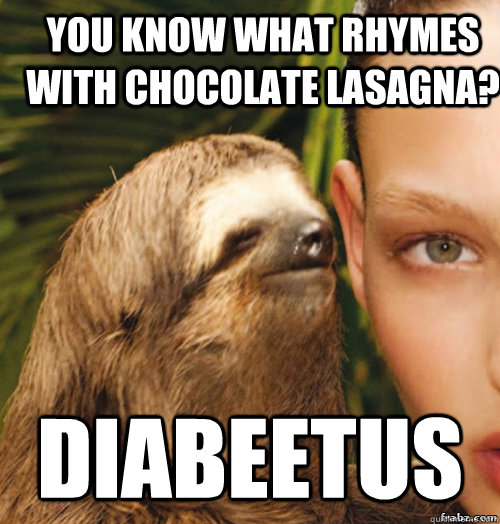 You know what rhymes with chocolate lasagna? DIAbeetus - You know what rhymes with chocolate lasagna? DIAbeetus  rape sloth