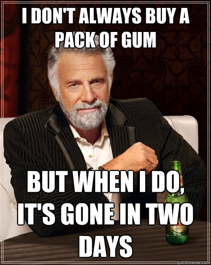 I don't always buy a pack of gum But when I do, it's gone in two days  The Most Interesting Man In The World