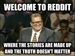 Welcome to Reddit where the stories are made up and the truth doesn't matter  Welcome to Reddit