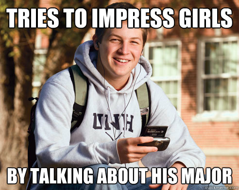 tries to impress girls by talking about his major  College Freshman
