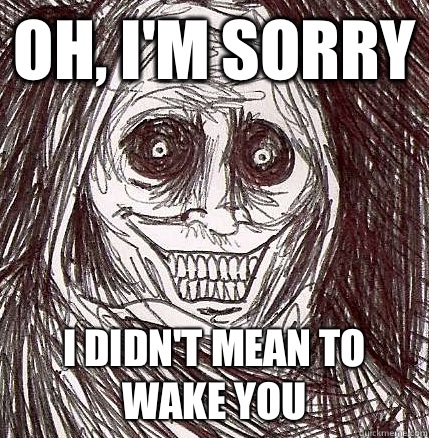 Oh, I'm sorry I didn't mean to wake you  Horrifying Houseguest