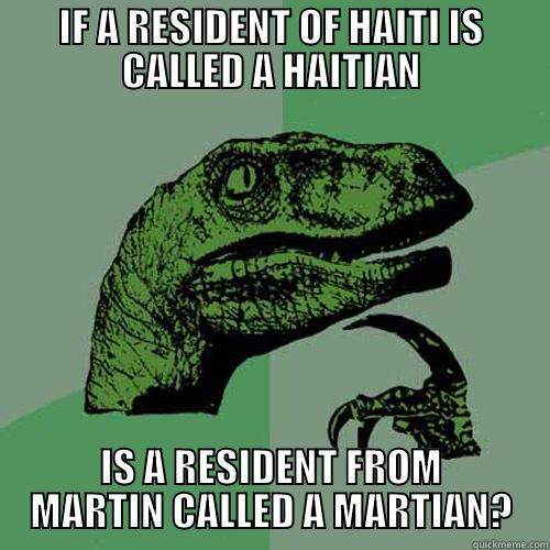 IF A RESIDENT OF HAITI IS CALLED A HAITIAN IS A RESIDENT FROM MARTIN CALLED A MARTIAN? Philosoraptor