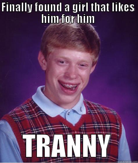 FINALLY FOUND A GIRL THAT LIKES HIM FOR HIM TRANNY Bad Luck Brian