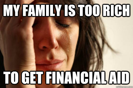 my family is Too rich to get financial aid  First World Problems