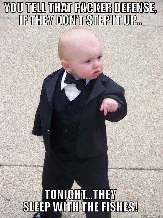 YOU TELL THAT PACKER DEFENSE, IF THEY DON'T STEP IT UP... TONIGHT...THEY SLEEP WITH THE FISHES! Baby Godfather
