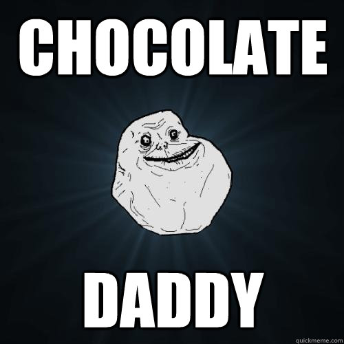 Chocolate  Daddy  Forever Alone