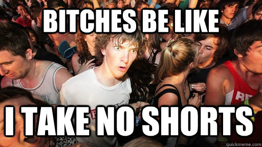 BITCHES BE LIKE I TAKE NO SHORTS  Sudden Clarity Clarence