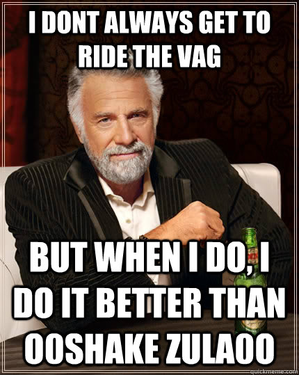 I dont always get to ride the VAG but when I do, I do it better than o0Shake Zula0o  The Most Interesting Man In The World