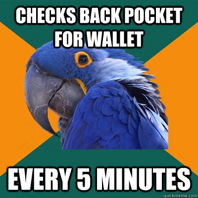 Checks back pocket for wallet every 5 minutes  Paranoid Parrot