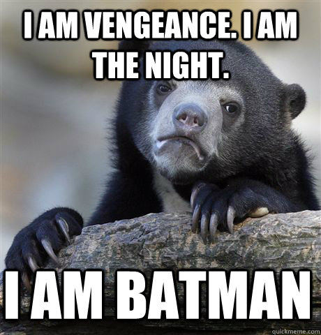 I am vengeance. I am the night.  I am Batman    Confession Bear