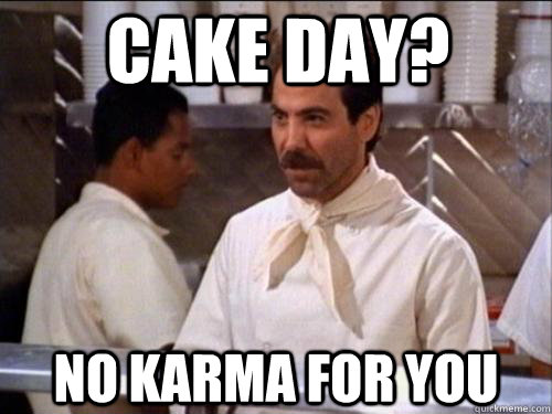 Cake day? No karma for you - Cake day? No karma for you  Soup Nazi