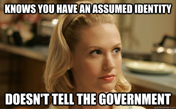 knows you have an assumed identity Doesn't tell the government - knows you have an assumed identity Doesn't tell the government  Good Girl Betty Draper