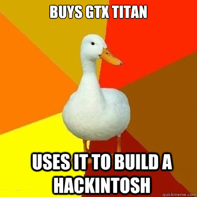 BUYS GTX TITAN USES IT TO BUILD A hackintosh  Technologically Impaired Duck