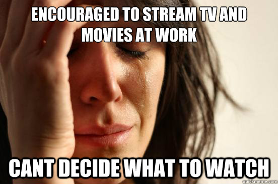 encouraged to stream tv and movies at work cant decide what to watch  First World Problems