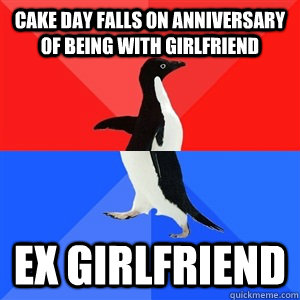 Cake day falls on anniversary of being with girlfriend Ex girlfriend  