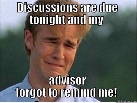 DISCUSSIONS ARE DUE TONIGHT AND MY  ADVISOR FORGOT TO REMIND ME!  1990s Problems