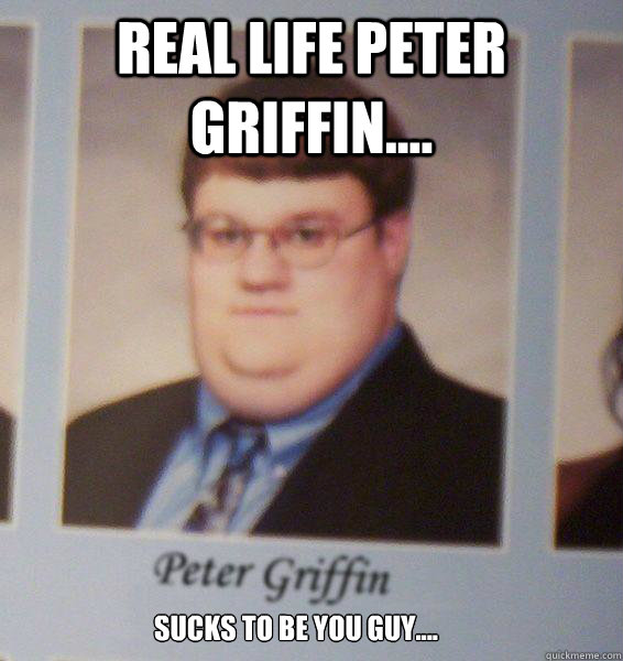 Real life Peter Griffin.... Sucks to be you guy....  