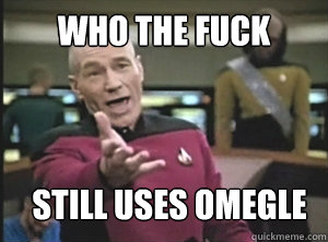 who the fuck still uses omegle  Annoyed Picardutmmediumreferral