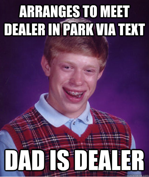 Arranges to meet dealer in PArk via text dad is dealer - Arranges to meet dealer in PArk via text dad is dealer  Bad Luck Brian