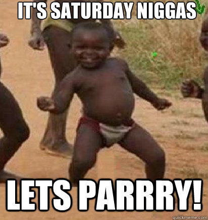 IT's saturday niggas Lets parrry!  dancing african baby