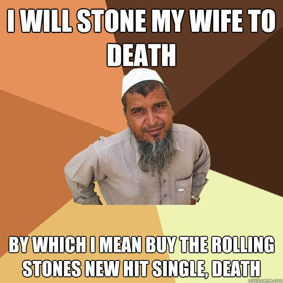 i will stone my wife to death by which i mean buy the rolling stones new hit single, death  Ordinary Muslim Man