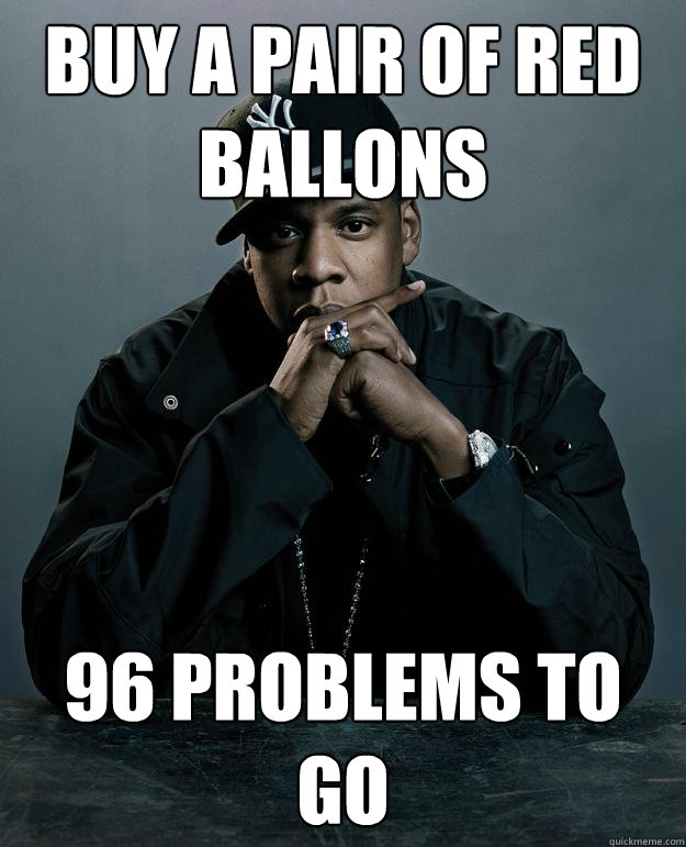 Buy a pair of red ballons 96 problems to go  Jay Z Problems