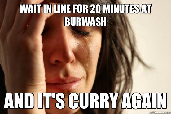 Wait in line for 20 minutes at Burwash and it's curry again  First World Problems