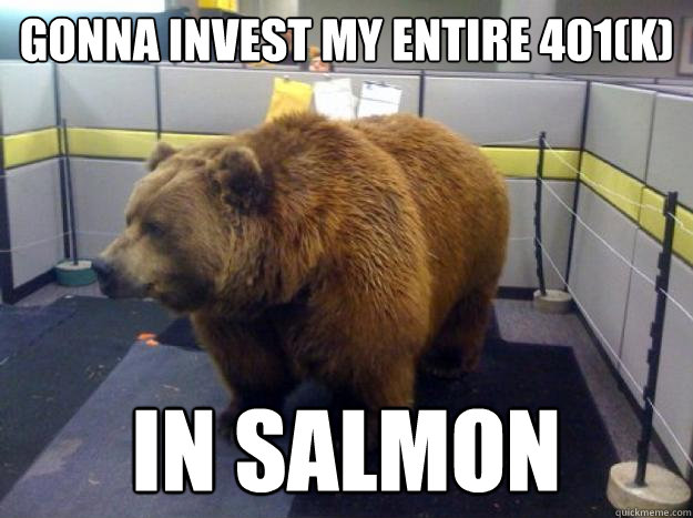 gonna invest my entire 401(k) in salmon  Office Grizzly
