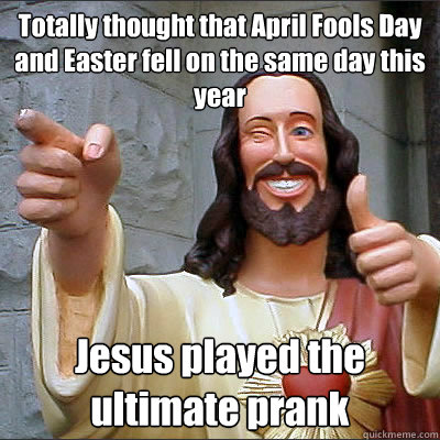 Totally thought that April Fools Day and Easter fell on the same day this year Jesus played the ultimate prank  Buddy Christ