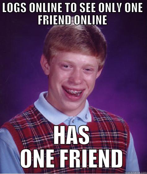 LOGS ONLINE TO SEE ONLY ONE FRIEND ONLINE HAS ONE FRIEND Bad Luck Brian