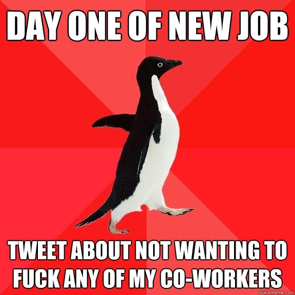 day one of new job tweet about not wanting to fuck any of my co-workers  Socially Awesome Penguin