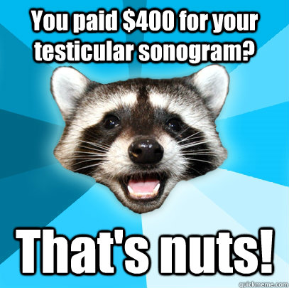 You paid $400 for your testicular sonogram?  That's nuts!  
