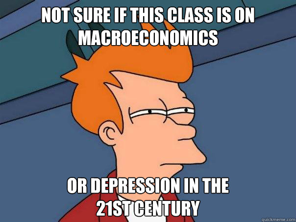Not sure if this class is on  macroeconomics or depression in the 
21st century - Not sure if this class is on  macroeconomics or depression in the 
21st century  Futurama Fry