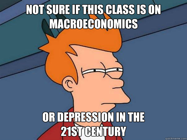 Not sure if this class is on  macroeconomics or depression in the 
21st century  Futurama Fry