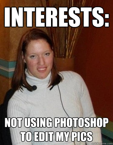 Interests: not using photoshop to edit my pics - Interests: not using photoshop to edit my pics  Average Girl on OKCupid