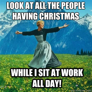 Look at all the people having Christmas While I sit at work all day!  And look at all the fucks I give